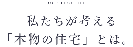 OUR THOUGHT 本物の住宅を届けよう。