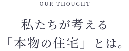 OUR THOUGHT 本物の住宅を届けよう。